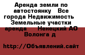 Аренда земли по автостоянку - Все города Недвижимость » Земельные участки аренда   . Ненецкий АО,Волонга д.